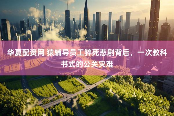 华夏配资网 猿辅导员工猝死悲剧背后，一次教科书式的公关灾难