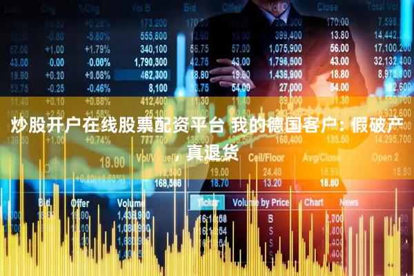 炒股开户在线股票配资平台 我的德国客户: 假破产, 真退货