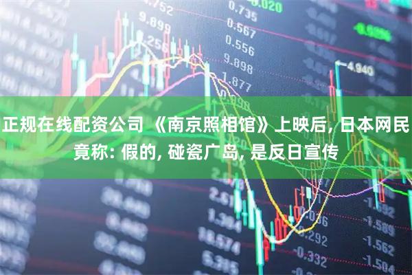 正规在线配资公司 《南京照相馆》上映后, 日本网民竟称: 假的, 碰瓷广岛, 是反日宣传