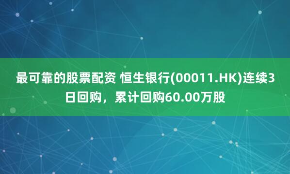 最可靠的股票配资 恒生银行(00011.HK)连续3日回购，累计回购60.00万股