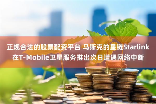 正规合法的股票配资平台 马斯克的星链Starlink在T-Mobile卫星服务推出次日遭遇网络中断