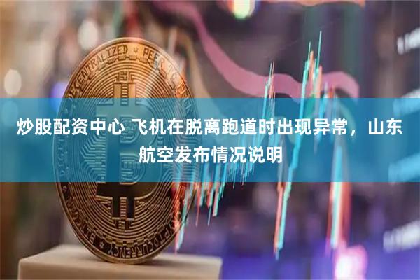 炒股配资中心 飞机在脱离跑道时出现异常，山东航空发布情况说明