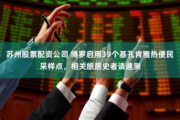 苏州股票配资公司 博罗启用39个基孔肯雅热便民采样点，相关旅居史者请速测