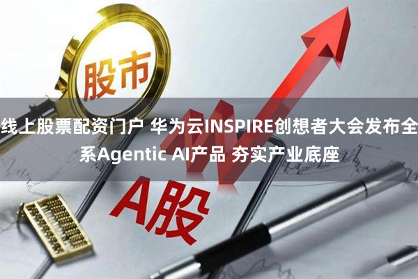 线上股票配资门户 华为云INSPIRE创想者大会发布全系Agentic AI产品 夯实产业底座