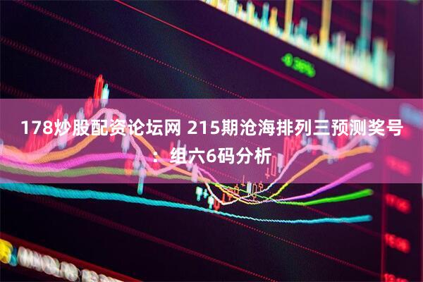 178炒股配资论坛网 215期沧海排列三预测奖号：组六6码分析