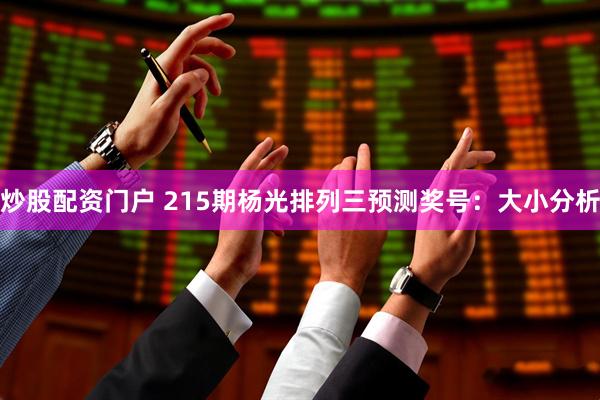 炒股配资门户 215期杨光排列三预测奖号：大小分析